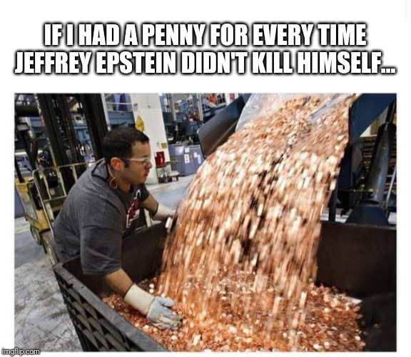 IF I HAD A PENNY FOR EVERY TIME JEFFREY EPSTEIN DIDN'T KILL HIMSELF... | image tagged in jeffrey epstein | made w/ Imgflip meme maker