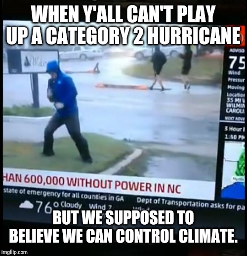 Fake Weather News | WHEN Y'ALL CAN'T PLAY UP A CATEGORY 2 HURRICANE BUT WE SUPPOSED TO BELIEVE WE CAN CONTROL CLIMATE. | image tagged in fake weather news | made w/ Imgflip meme maker