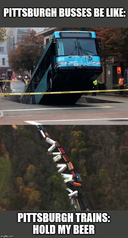 Pittsburgh Trains: Hold My Beer | PITTSBURGH BUSSES BE LIKE:; PITTSBURGH TRAINS:
HOLD MY BEER | made w/ Imgflip meme maker