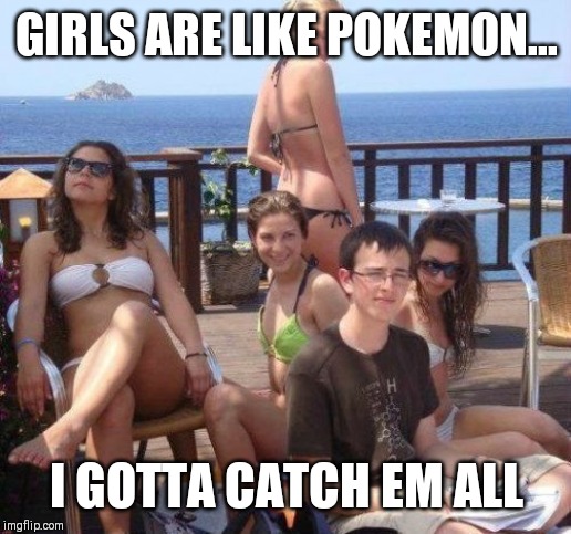 Priority Peter | GIRLS ARE LIKE POKEMON... I GOTTA CATCH EM ALL | image tagged in memes,priority peter | made w/ Imgflip meme maker