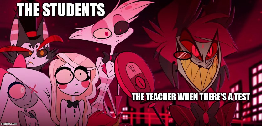 This is beautiful, My sister came up with this | THE STUDENTS; THE TEACHER WHEN THERE'S A TEST | image tagged in hazbin hotel,school meme | made w/ Imgflip meme maker