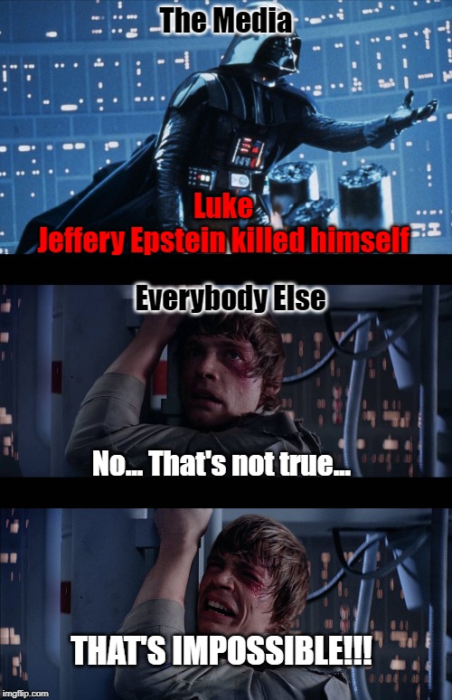 Don't say this isn't how you felt. | The Media; Luke
Jeffery Epstein killed himself; Everybody Else; No... That's not true... THAT'S IMPOSSIBLE!!! | image tagged in jeffrey epstein | made w/ Imgflip meme maker