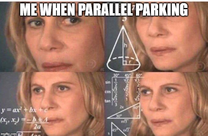Math lady/Confused lady | ME WHEN PARALLEL PARKING | image tagged in math lady/confused lady | made w/ Imgflip meme maker