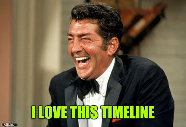 Dean Martin laugh | I LOVE THIS TIMELINE | image tagged in dean martin laugh | made w/ Imgflip meme maker