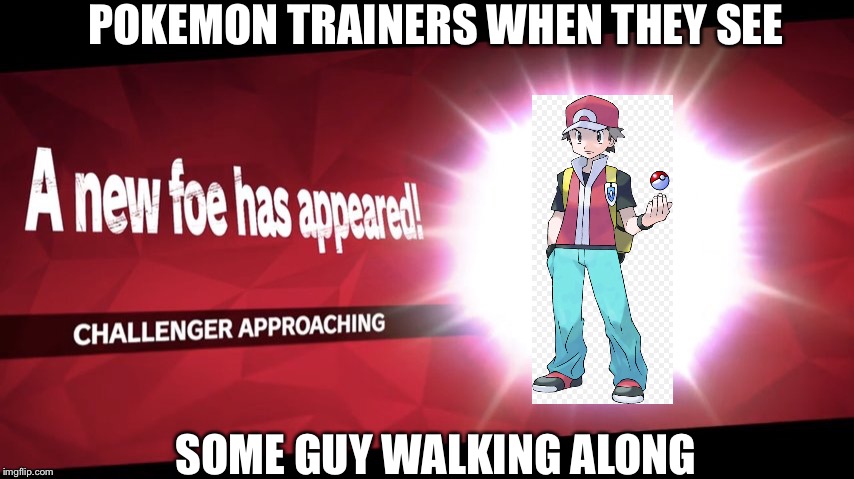 Challenger approaching | POKEMON TRAINERS WHEN THEY SEE; SOME GUY WALKING ALONG | image tagged in challenger approaching | made w/ Imgflip meme maker