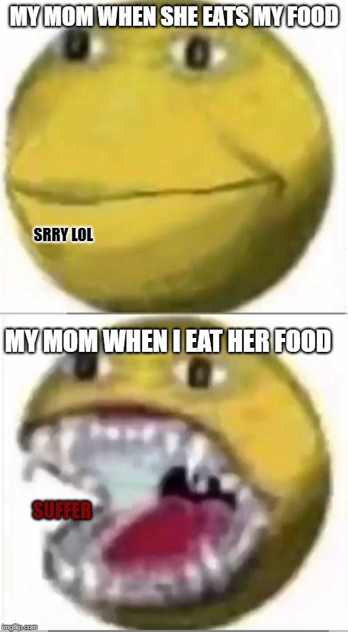 anger | MY MOM WHEN SHE EATS MY FOOD; SRRY LOL; MY MOM WHEN I EAT HER FOOD; SUFFER | image tagged in funny,memes | made w/ Imgflip meme maker
