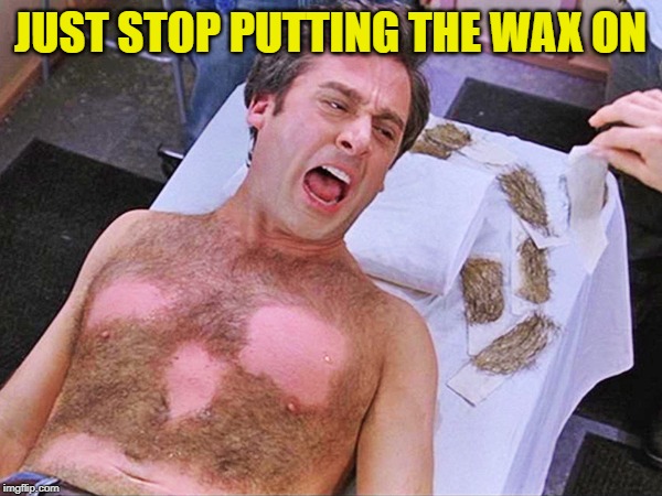 wax man | JUST STOP PUTTING THE WAX ON | image tagged in wax man | made w/ Imgflip meme maker