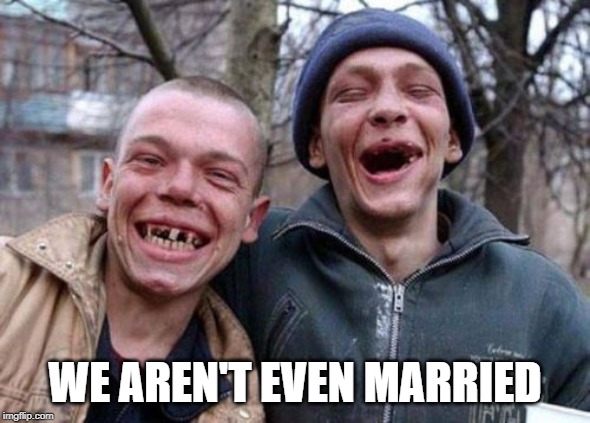 Ugly Twins Meme | WE AREN'T EVEN MARRIED | image tagged in memes,ugly twins | made w/ Imgflip meme maker