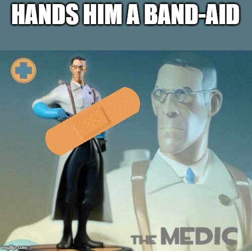 The medic tf2 | HANDS HIM A BAND-AID | image tagged in the medic tf2 | made w/ Imgflip meme maker