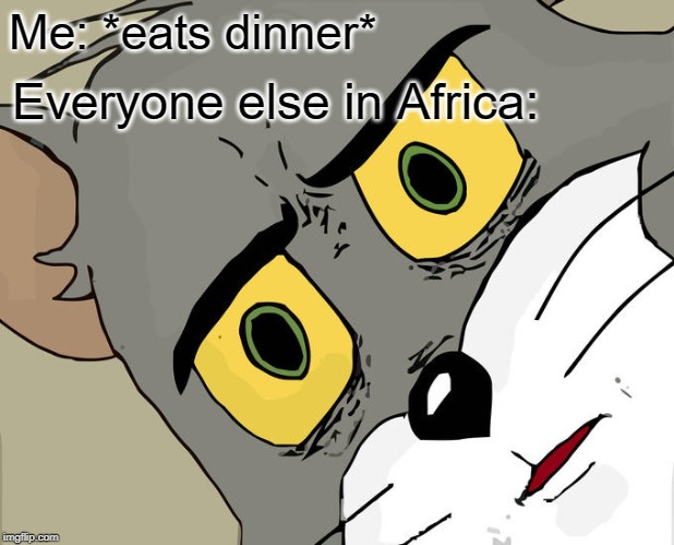 Unsettled Tom Meme | Me: *eats dinner*; Everyone else in Africa: | image tagged in memes,unsettled tom | made w/ Imgflip meme maker
