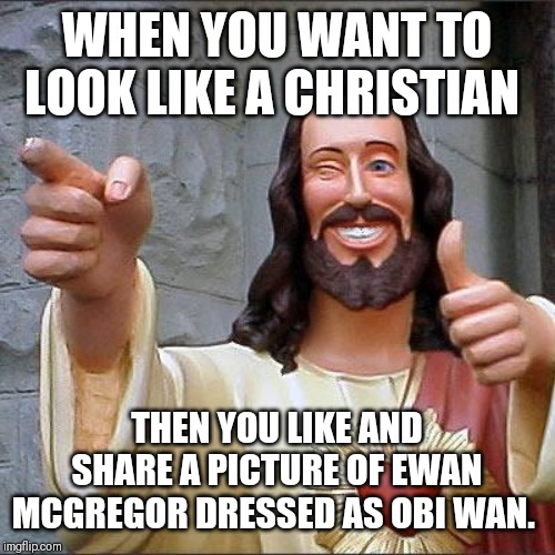 Buddy Christ | WHEN YOU WANT TO LOOK LIKE A CHRISTIAN; THEN YOU LIKE AND SHARE A PICTURE OF EWAN MCGREGOR DRESSED AS OBI WAN. | image tagged in memes,buddy christ | made w/ Imgflip meme maker