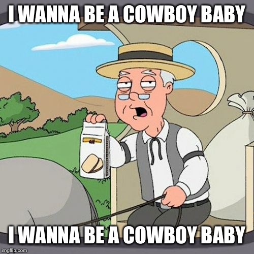 Pepperidge Farm Remembers Meme | I WANNA BE A COWBOY BABY; I WANNA BE A COWBOY BABY | image tagged in memes,pepperidge farm remembers | made w/ Imgflip meme maker