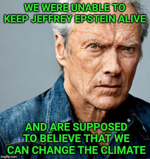 Who are they trying to kid? | WE WERE UNABLE TO KEEP JEFFREY EPSTEIN ALIVE; AND ARE SUPPOSED TO BELIEVE THAT WE CAN CHANGE THE CLIMATE | image tagged in clint eastwood,jeffrey epstein,hillary clinton,bill clinton,climate change,climate | made w/ Imgflip meme maker