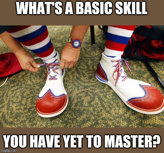 Clown shoes | WHAT'S A BASIC SKILL; YOU HAVE YET TO MASTER? | image tagged in clown shoes | made w/ Imgflip meme maker