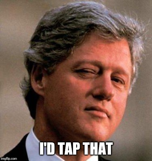 Bill Clinton Wink | I'D TAP THAT | image tagged in bill clinton wink | made w/ Imgflip meme maker