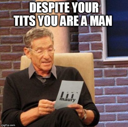 Maury Lie Detector Meme | DESPITE YOUR TITS YOU ARE A MAN | image tagged in memes,maury lie detector | made w/ Imgflip meme maker