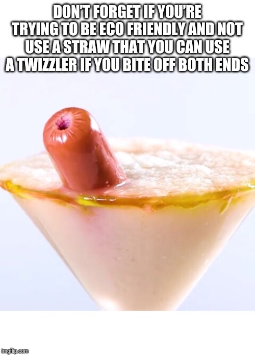 Hot dog straw | DON’T FORGET IF YOU’RE TRYING TO BE ECO FRIENDLY AND NOT USE A STRAW THAT YOU CAN USE A TWIZZLER IF YOU BITE OFF BOTH ENDS | image tagged in hot dog straw | made w/ Imgflip meme maker