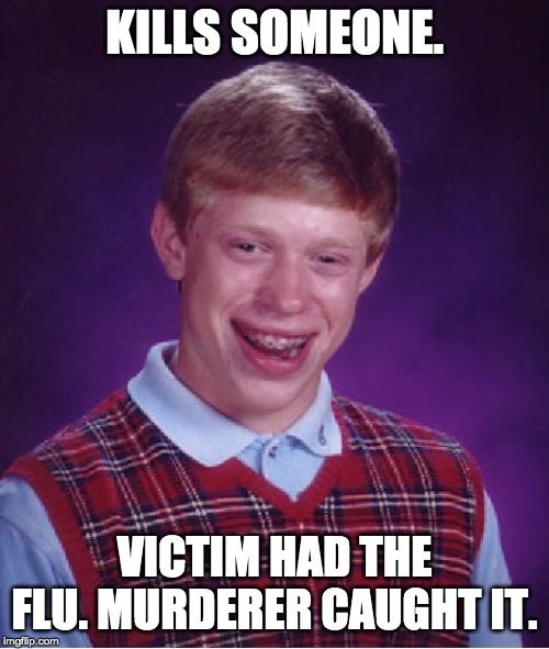 Bad Luck Brian Meme | KILLS SOMEONE. VICTIM HAD THE FLU. MURDERER CAUGHT IT. | image tagged in memes,bad luck brian | made w/ Imgflip meme maker