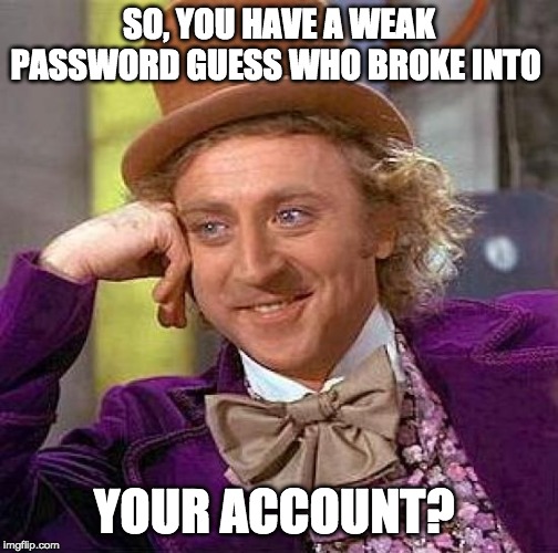 Creepy Condescending Wonka Meme | SO, YOU HAVE A WEAK PASSWORD GUESS WHO BROKE INTO; YOUR ACCOUNT? | image tagged in memes,creepy condescending wonka | made w/ Imgflip meme maker