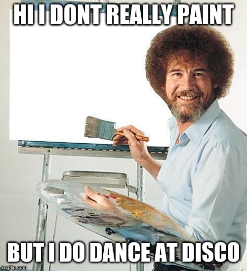 Bob Ross Troll | HI I DONT REALLY PAINT; BUT I DO DANCE AT DISCO | image tagged in bob ross troll | made w/ Imgflip meme maker