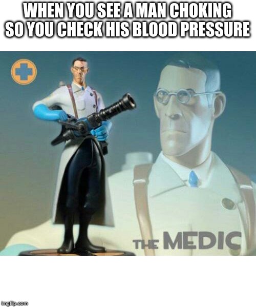 The medic tf2 | WHEN YOU SEE A MAN CHOKING SO YOU CHECK HIS BLOOD PRESSURE | image tagged in the medic tf2 | made w/ Imgflip meme maker