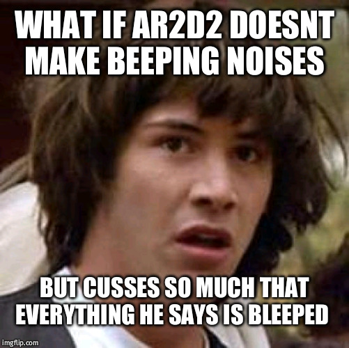 Conspiracy Keanu Meme | WHAT IF AR2D2 DOESNT MAKE BEEPING NOISES; BUT CUSSES SO MUCH THAT EVERYTHING HE SAYS IS BLEEPED | image tagged in memes,conspiracy keanu | made w/ Imgflip meme maker