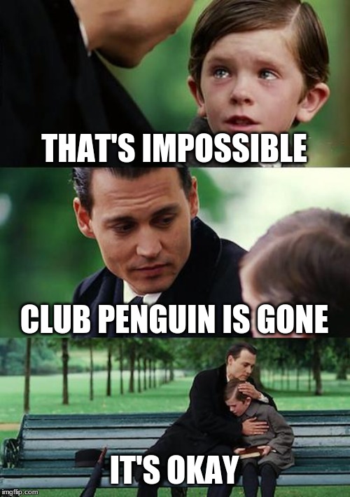 Finding Neverland Meme | THAT'S IMPOSSIBLE; CLUB PENGUIN IS GONE; IT'S OKAY | image tagged in memes,finding neverland | made w/ Imgflip meme maker