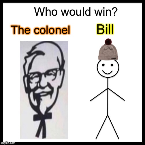 Big heads unite! | Who would win? The colonel; Bill | image tagged in memes,be like bill,kfc colonel sanders,funny | made w/ Imgflip meme maker