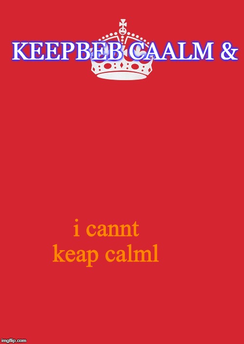 Keep Calm And Carry On Red Meme | KEEPBEB CAALM &; i cannt keap calml | image tagged in memes,keep calm and carry on red | made w/ Imgflip meme maker