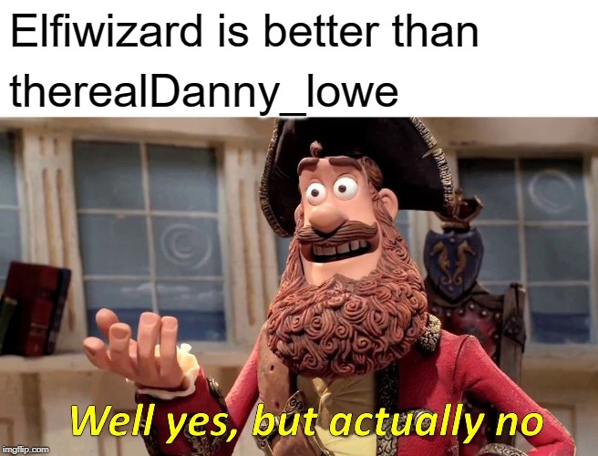 Well Yes, But Actually No | Elfiwizard is better than; therealDanny_lowe | image tagged in memes,well yes but actually no | made w/ Imgflip meme maker