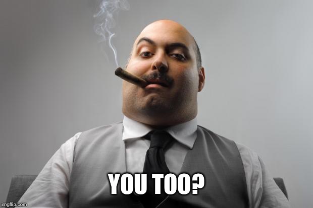 Scumbag Boss Meme | YOU TOO? | image tagged in memes,scumbag boss | made w/ Imgflip meme maker