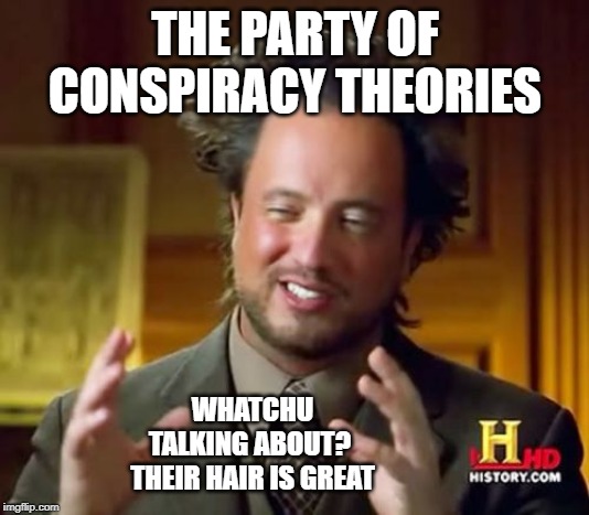 Ancient Aliens Meme | THE PARTY OF CONSPIRACY THEORIES WHATCHU TALKING ABOUT? 
THEIR HAIR IS GREAT | image tagged in memes,ancient aliens | made w/ Imgflip meme maker