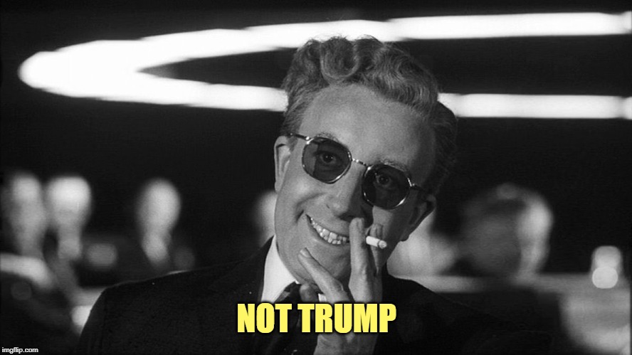 Doctor Strangelove says... | NOT TRUMP | image tagged in doctor strangelove says | made w/ Imgflip meme maker