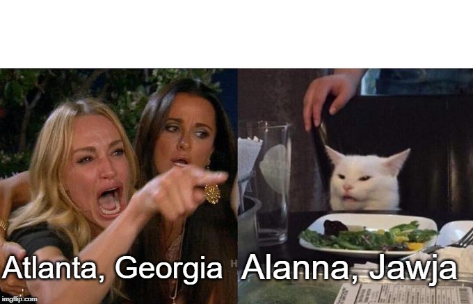 Woman Yelling At Cat Meme | Alanna, Jawja; Atlanta, Georgia | image tagged in memes,woman yelling at cat | made w/ Imgflip meme maker