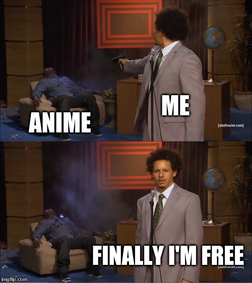 Who Killed Hannibal Meme | ME; ANIME; FINALLY I'M FREE | image tagged in memes,who killed hannibal,anime,freedom,guns,its finally over | made w/ Imgflip meme maker