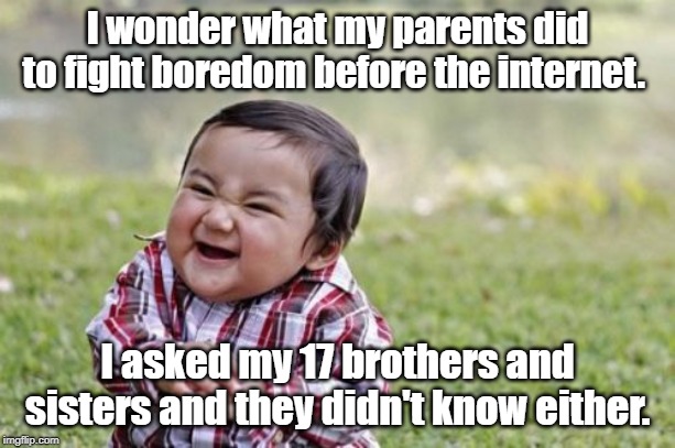 Evil Toddler Meme | I wonder what my parents did to fight boredom before the internet. I asked my 17 brothers and sisters and they didn't know either. | image tagged in memes,evil toddler | made w/ Imgflip meme maker