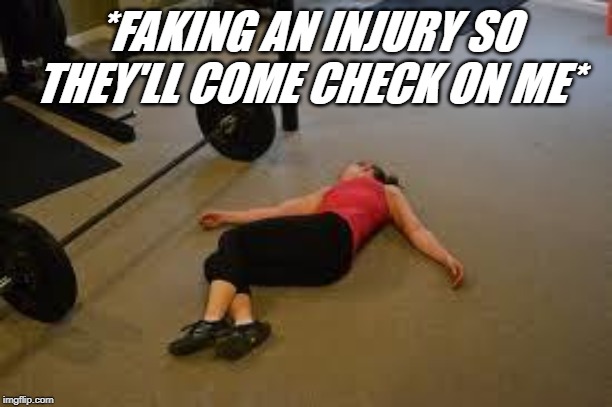 Workout | *FAKING AN INJURY SO THEY'LL COME CHECK ON ME* | image tagged in workout | made w/ Imgflip meme maker