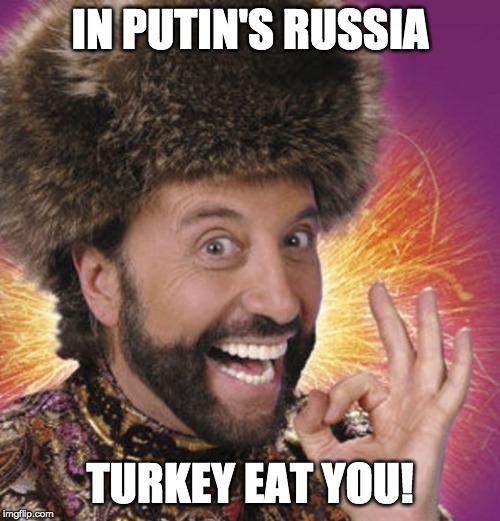 Russian Thanksgiving | IN PUTIN'S RUSSIA; TURKEY EAT YOU! | image tagged in russian thanksgiving | made w/ Imgflip meme maker