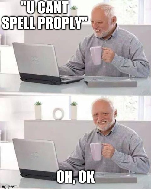 Hide the Pain Harold Meme | "U CANT SPELL PROPLY"; OH, OK | image tagged in memes,hide the pain harold | made w/ Imgflip meme maker