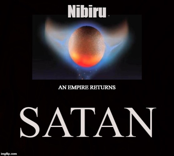 Satanic Revelations |  Nibiru; SATAN; AN EMPIRE RETURNS | image tagged in satan,nibiru,cataclysmic,21 century,enki,666 | made w/ Imgflip meme maker