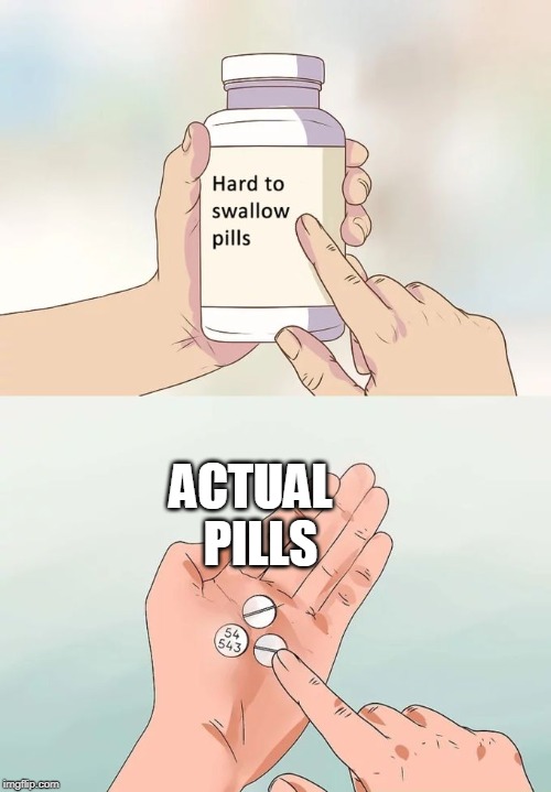 Hard To Swallow Pills Meme | ACTUAL  
PILLS | image tagged in memes,hard to swallow pills | made w/ Imgflip meme maker