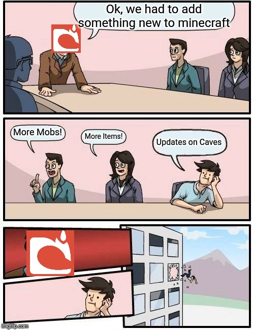 Boardroom Meeting Suggestion | Ok, we had to add something new to minecraft; More Mobs! More Items! Updates on Caves | image tagged in memes,boardroom meeting suggestion | made w/ Imgflip meme maker