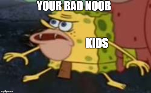 Spongegar | YOUR BAD NOOB; KIDS | image tagged in memes,spongegar | made w/ Imgflip meme maker