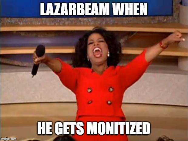Oprah You Get A Meme | LAZARBEAM WHEN; HE GETS MONITIZED | image tagged in memes,oprah you get a | made w/ Imgflip meme maker