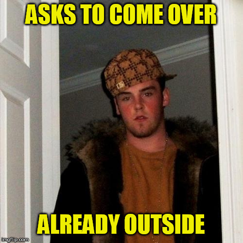 Scumbag Steve Meme | ASKS TO COME OVER ALREADY OUTSIDE | image tagged in memes,scumbag steve | made w/ Imgflip meme maker