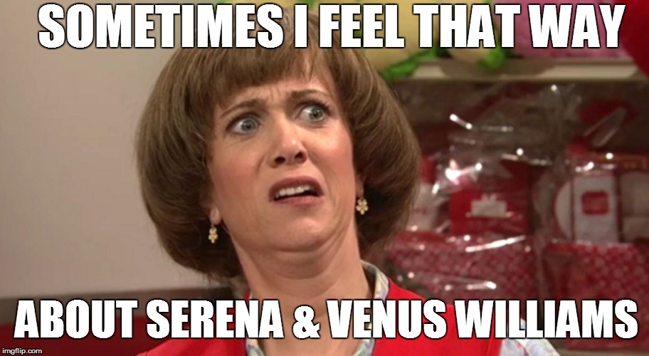 SOMETIMES I FEEL THAT WAY ABOUT SERENA & VENUS WILLIAMS | made w/ Imgflip meme maker