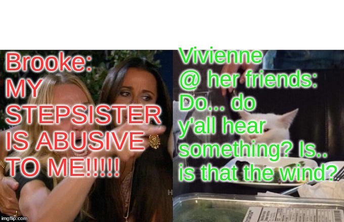 Woman Yelling At Cat | Brooke: MY STEPSISTER IS ABUSIVE TO ME!!!!! Vivienne @ her friends: Do... do y'all hear something? Is.. is that the wind? | image tagged in memes,woman yelling at cat | made w/ Imgflip meme maker