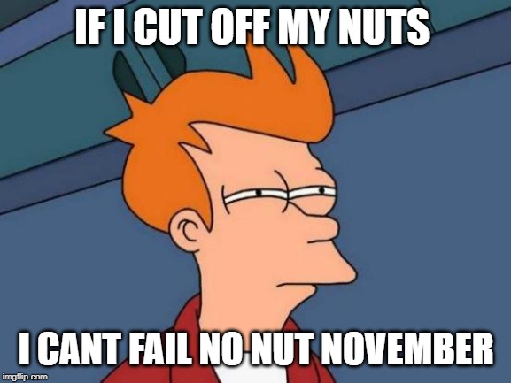 Futurama Fry | IF I CUT OFF MY NUTS; I CANT FAIL NO NUT NOVEMBER | image tagged in memes,futurama fry | made w/ Imgflip meme maker