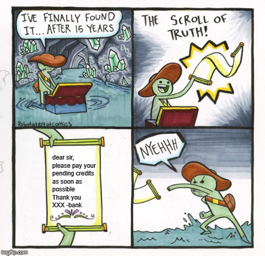 The Scroll Of Truth Meme | dear sir,
please pay your 
pending credits 
as soon as 
possible

Thank you

XXX -bank | image tagged in memes,the scroll of truth | made w/ Imgflip meme maker