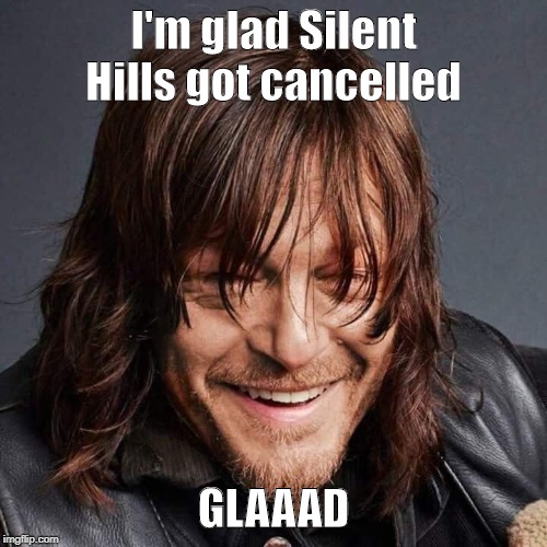 Not sure if he meant working with the team on a new concept instead or... | I'm glad Silent Hills got cancelled; GLAAAD | image tagged in silent hills | made w/ Imgflip meme maker